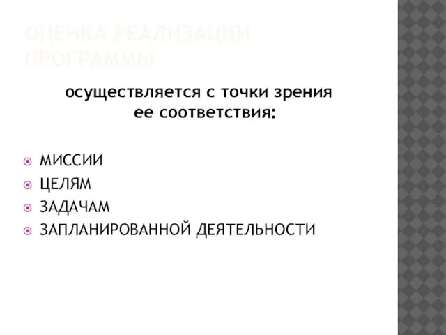 ОЦЕНКА РЕАЛИЗАЦИИ ПРОГРАММЫ осуществляется с точки зрения ее соответствия: МИССИИ ЦЕЛЯМ ЗАДАЧАМ ЗАПЛАНИРОВАННОЙ ДЕЯТЕЛЬНОСТИ