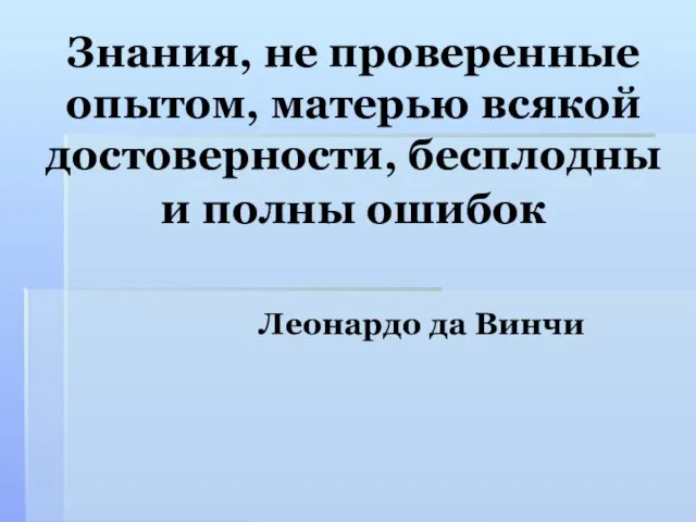 Знания, не проверенные опытом, матерью всякой достоверности, бесплодны и полны ошибок Леонардо да Винчи