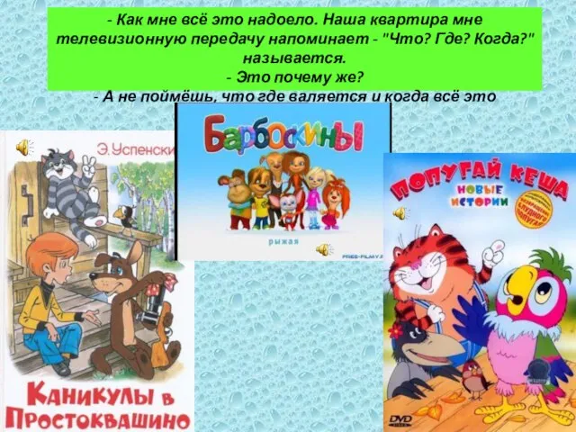 - Как мне всё это надоело. Наша квартира мне телевизионную передачу напоминает