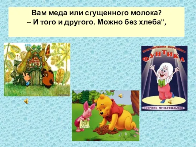 Вам меда или сгущенного молока? -- И того и другого. Можно без хлеба",