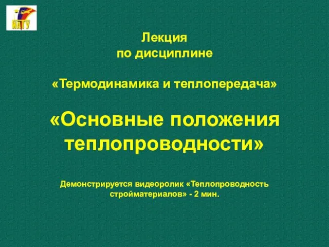 Лекция по дисциплине «Термодинамика и теплопередача» «Основные положения теплопроводности» Демонстрируется видеоролик «Теплопроводность стройматериалов» - 2 мин.