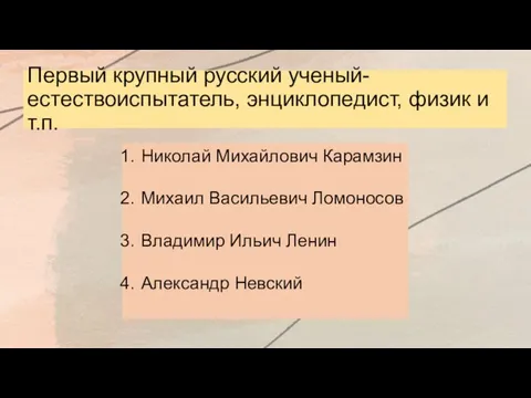 Первый крупный русский ученый-естествоиспытатель, энциклопедист, физик и т.п. Николай Михайлович Карамзин Михаил