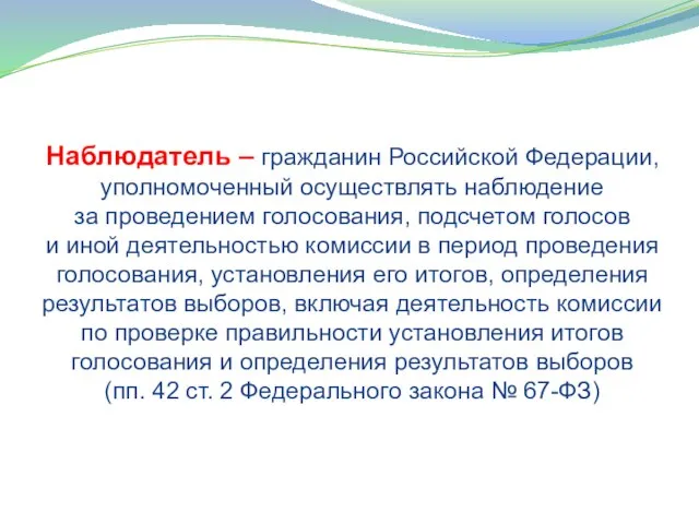 Наблюдатель – гражданин Российской Федерации, уполномоченный осуществлять наблюдение за проведением голосования, подсчетом