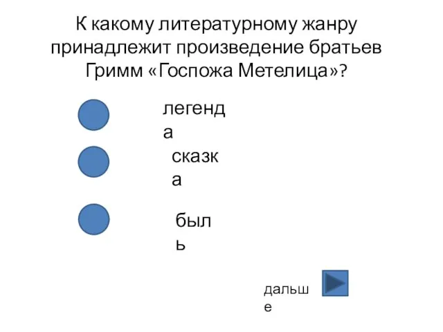 К какому литературному жанру принадлежит произведение братьев Гримм «Госпожа Метелица»? легенда сказка быль дальше