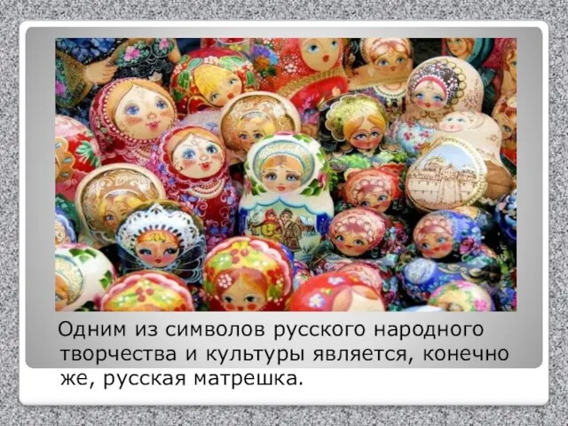 Одним из символов русского народного творчества и культуры является, конечно же, русская матрешка.