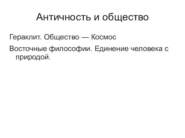 Античность и общество Гераклит. Общество — Космос Восточные философии. Единение человека с природой.