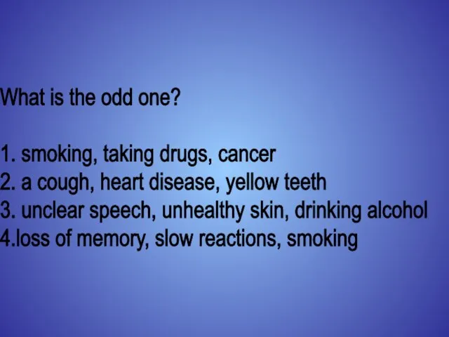 What is the odd one? 1. smoking, taking drugs, cancer 2. a