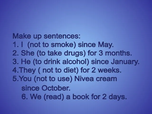 Make up sentences: 1. I (not to smoke) since May. 2. She