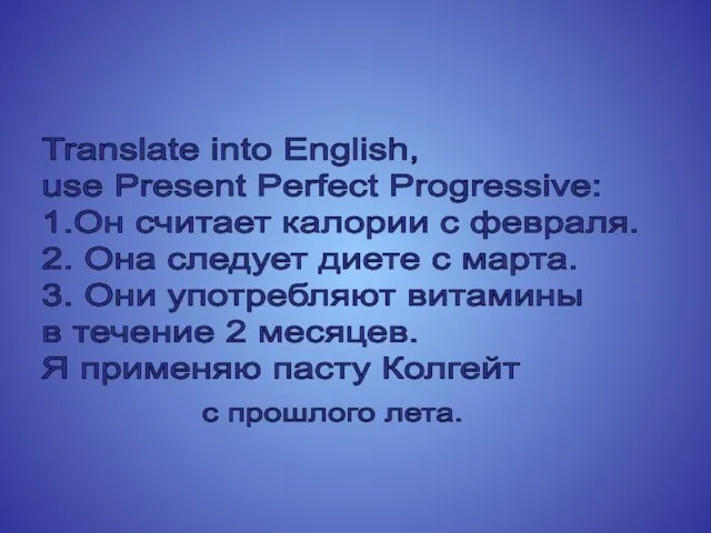 Translate into English, use Present Perfect Progressive: 1.Он считает калории с февраля.
