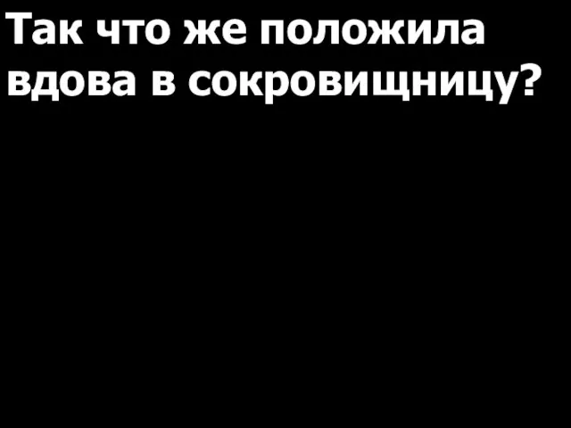 Так что же положила вдова в сокровищницу?