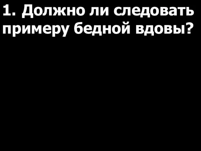 1. Должно ли следовать примеру бедной вдовы?