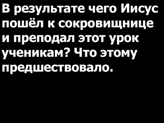 В результате чего Иисус пошёл к сокровищнице и преподал этот урок ученикам? Что этому предшествовало.