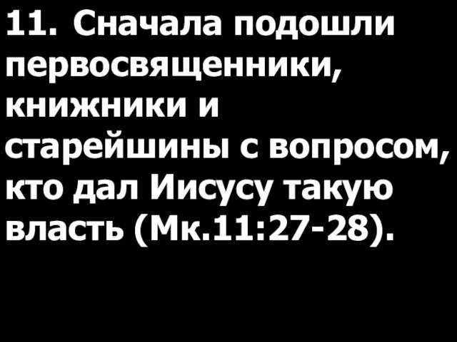 11. Сначала подошли первосвященники, книжники и старейшины с вопросом, кто дал Иисусу такую власть (Мк.11:27-28).