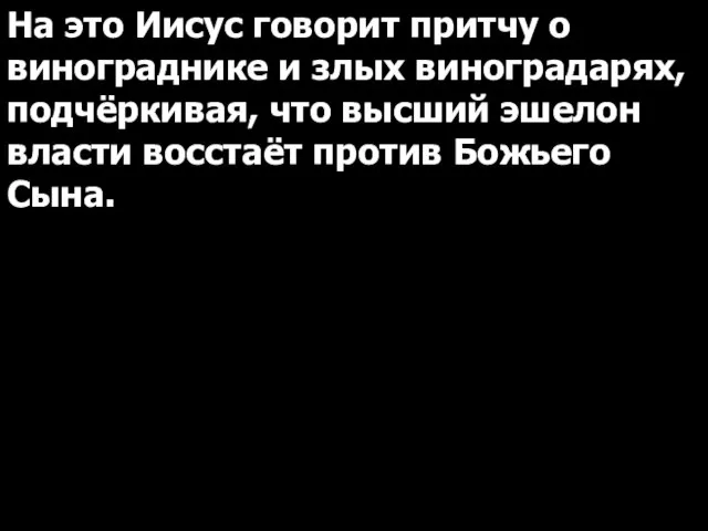 На это Иисус говорит притчу о винограднике и злых виноградарях, подчёркивая, что