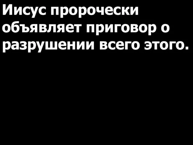 Иисус пророчески объявляет приговор о разрушении всего этого.