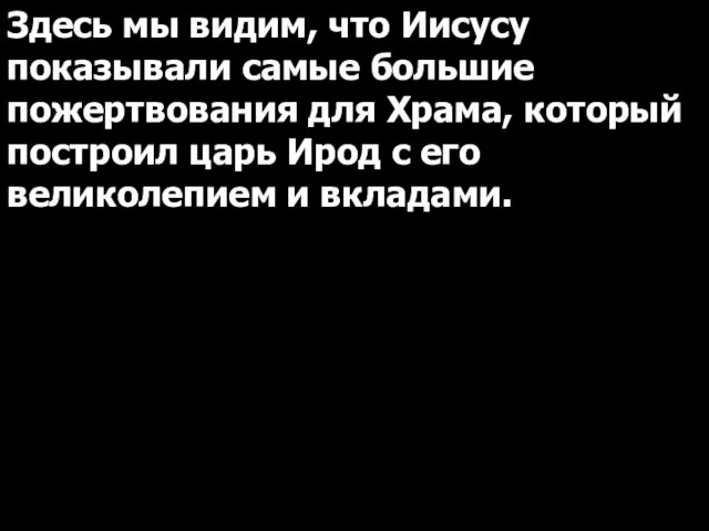 Здесь мы видим, что Иисусу показывали самые большие пожертвования для Храма, который