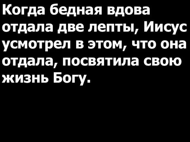 Когда бедная вдова отдала две лепты, Иисус усмотрел в этом, что она