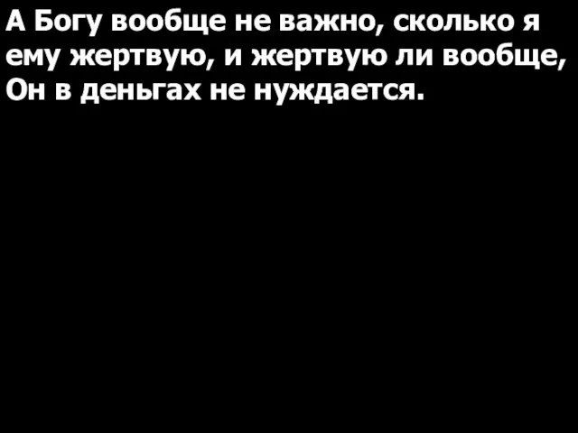 А Богу вообще не важно, сколько я ему жертвую, и жертвую ли