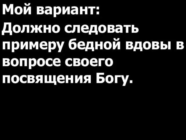 Мой вариант: Должно следовать примеру бедной вдовы в вопросе своего посвящения Богу.