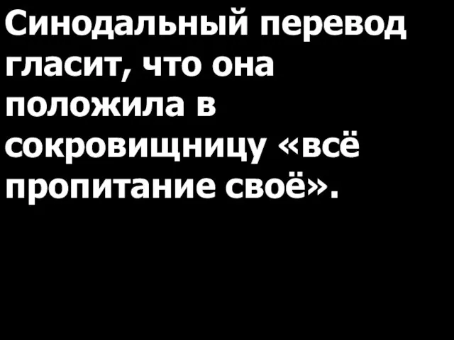 Синодальный перевод гласит, что она положила в сокровищницу «всё пропитание своё».