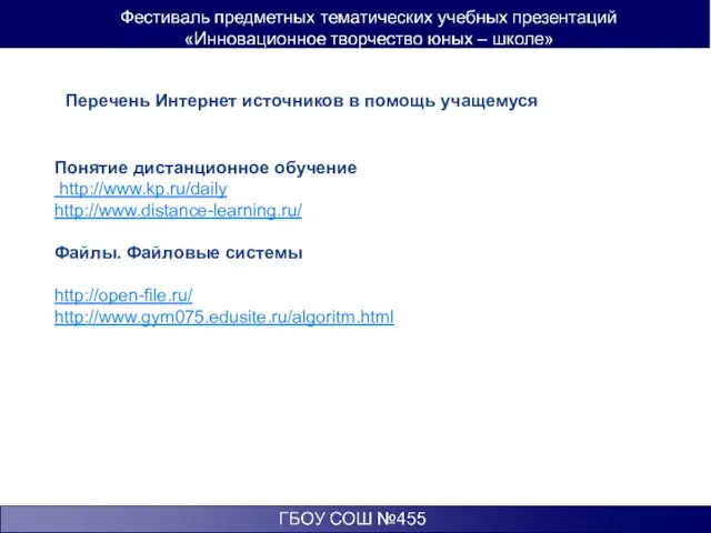 Перечень Интернет источников в помощь учащемуся Понятие дистанционное обучение http://www.kp.ru/daily http://www.distance-learning.ru/ Файлы. Файловые системы http://open-file.ru/ http://www.gym075.edusite.ru/algoritm.html