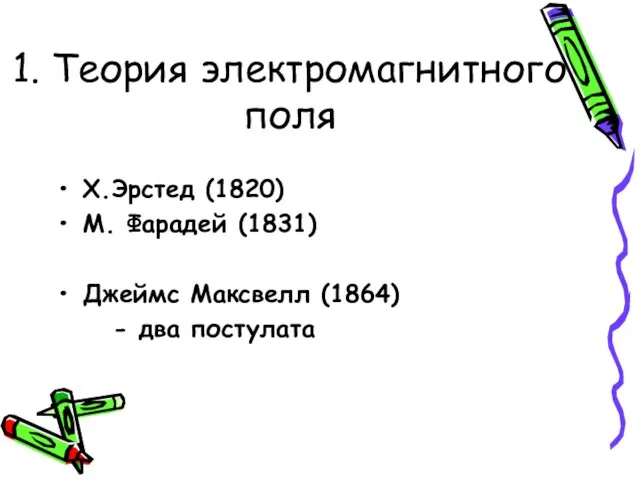 1. Теория электромагнитного поля Х.Эрстед (1820) М. Фарадей (1831) Джеймс Максвелл (1864) - два постулата