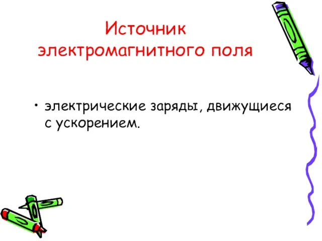 Источник электромагнитного поля электрические заряды, движущиеся с ускорением.