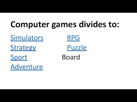 Computer games divides to: Simulators RPG Strategy Puzzle Sport Board Adventure