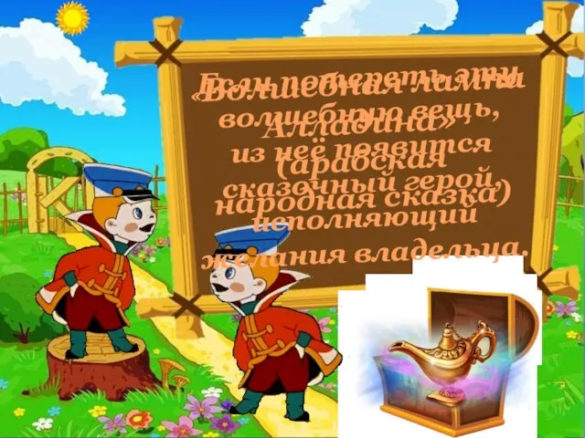 Если потереть эту волшебную вещь, из неё появится сказочный герой, исполняющий желания