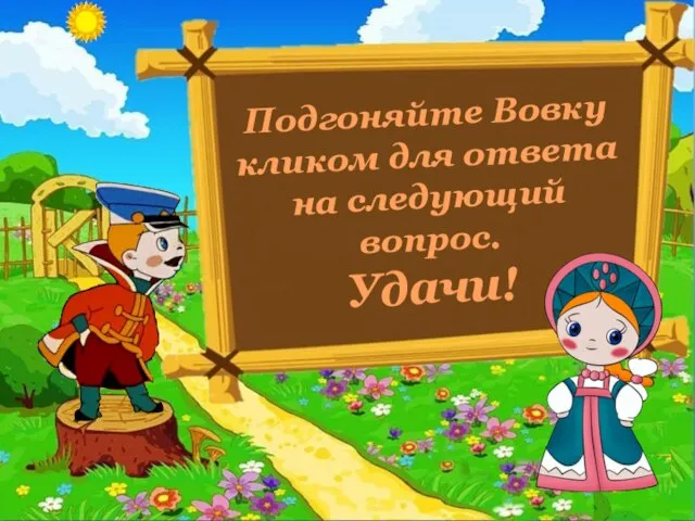 Подгоняйте Вовку кликом для ответа на следующий вопрос. Удачи!