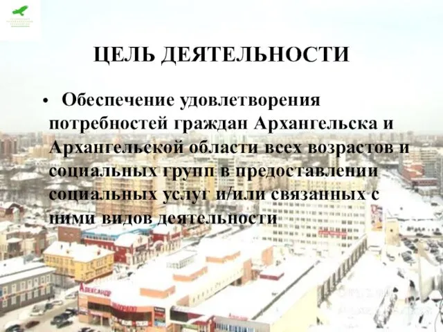 ЦЕЛЬ ДЕЯТЕЛЬНОСТИ Обеспечение удовлетворения потребностей граждан Архангельска и Архангельской области всех возрастов