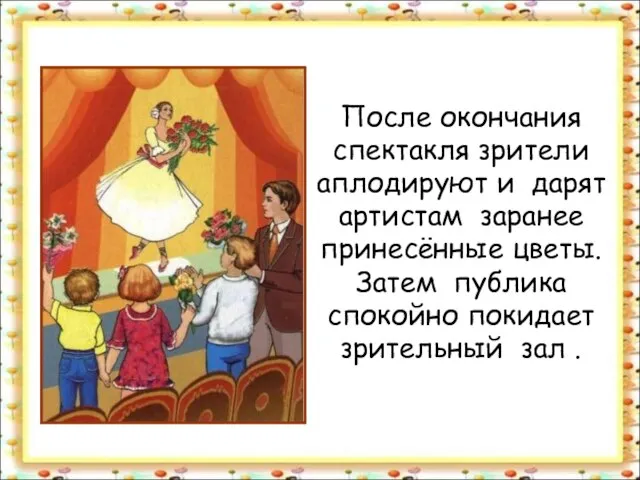 После окончания спектакля зрители аплодируют и дарят артистам заранее принесённые цветы. Затем