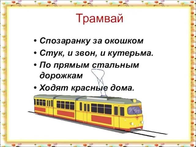 Трамвай Спозаранку за окошком Стук, и звон, и кутерьма. По прямым стальным дорожкам Ходят красные дома.