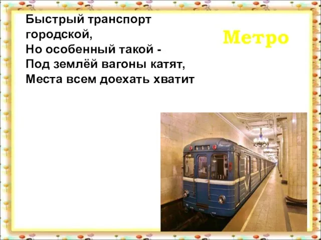 Метро Быстрый транспорт городской, Но особенный такой - Под землёй вагоны катят, Места всем доехать хватит