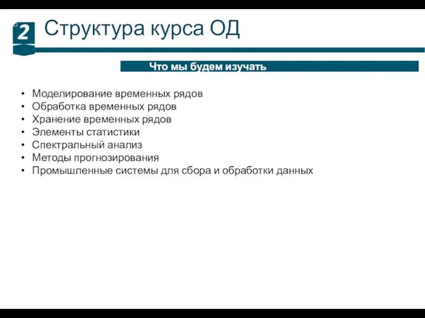 Структура курса ОД 2 Что мы будем изучать Моделирование временных рядов Обработка