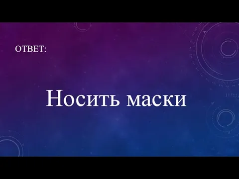 ОТВЕТ: Носить маски