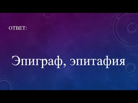 ОТВЕТ: Эпиграф, эпитафия