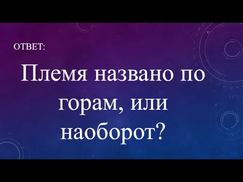 ОТВЕТ: Племя названо по горам, или наоборот?