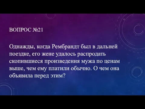 ВОПРОС №21 Однажды, когда Рембрандт был в дальней поездке, его жене удалось