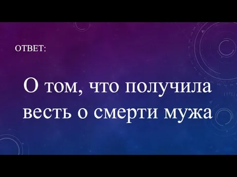 ОТВЕТ: О том, что получила весть о смерти мужа