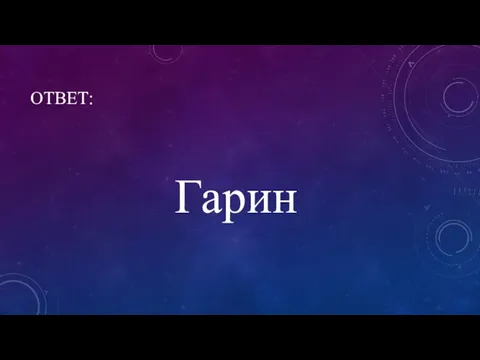 ОТВЕТ: Гарин