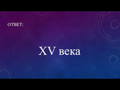 ОТВЕТ: XV века