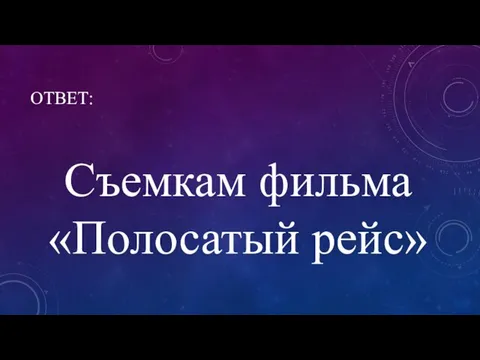 ОТВЕТ: Съемкам фильма «Полосатый рейс»