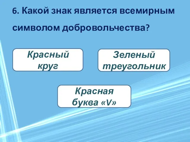 6. Какой знак является всемирным символом добровольчества? Красная буква «V» Зеленый треугольник Красный круг