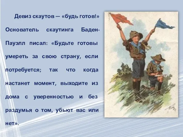 Девиз скаутов — «будь готов!» Основатель скаутинга Баден-Пауэлл писал: «Будьте готовы умереть