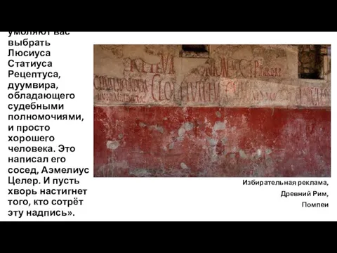 «Соседи умоляют вас выбрать Люсиуса Статиуса Рецептуса, дуумвира, обладающего судебными полномочиями, и