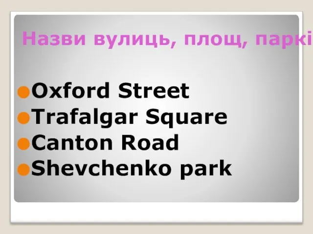 Назви вулиць, площ, парків Oxford Street Trafalgar Square Canton Road Shevchenko park