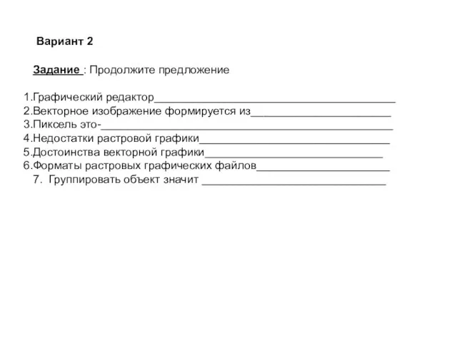 Задание : Продолжите предложение Графический редактор______________________________________ Векторное изображение формируется из______________________ Пиксель это-______________________________________________