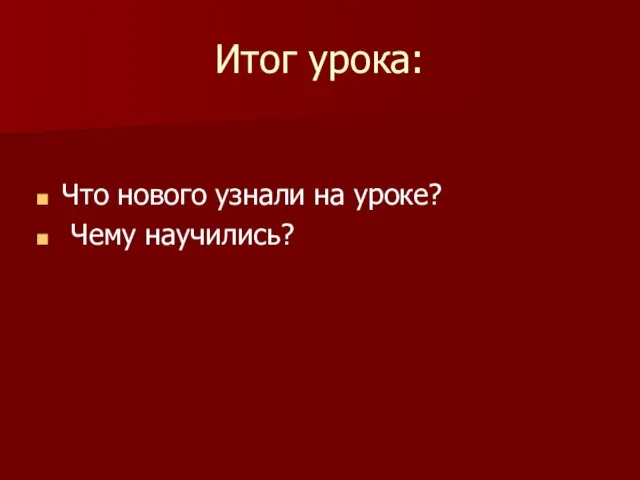 Итог урока: Что нового узнали на уроке? Чему научились?