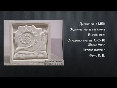 Дисциплина МДК Задание: рельеф в камне Выполнила: Студентка группы С-О-18 Штаба Анна Преподаватель: Фрис К. В.